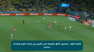 ثلاثية الفوز.. البرازيل تتألق بتغلبها على تشيلي في مباراة مثيرة وأهداف ساحرة